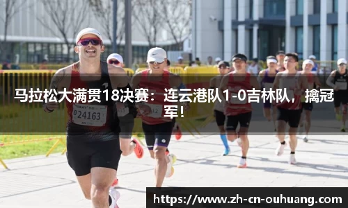 马拉松大满贯18决赛:连云港队1-0吉林队,擒冠军!