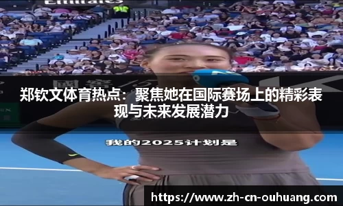 郑钦文体育热点:聚焦她在国际赛场上的精彩表现与未来发展潜力